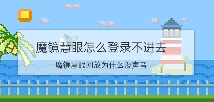 魔镜慧眼怎么登录不进去 魔镜慧眼回放为什么没声音？